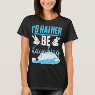 I'd Rather Be Kayaking River Outdoor T-Shirt