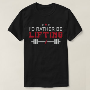 I'd Rather Be Lifting T-Shirt