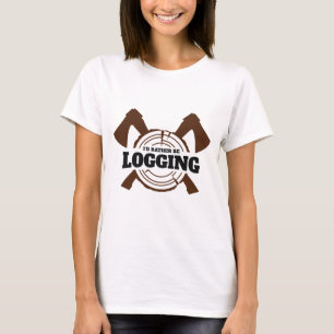 I'd Rather Be Logging Logger Lumberjack T-Shirt