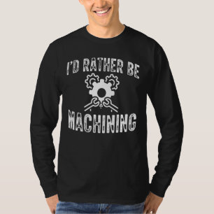 Id Rather Be Machining Cnc Machinist T-Shirt