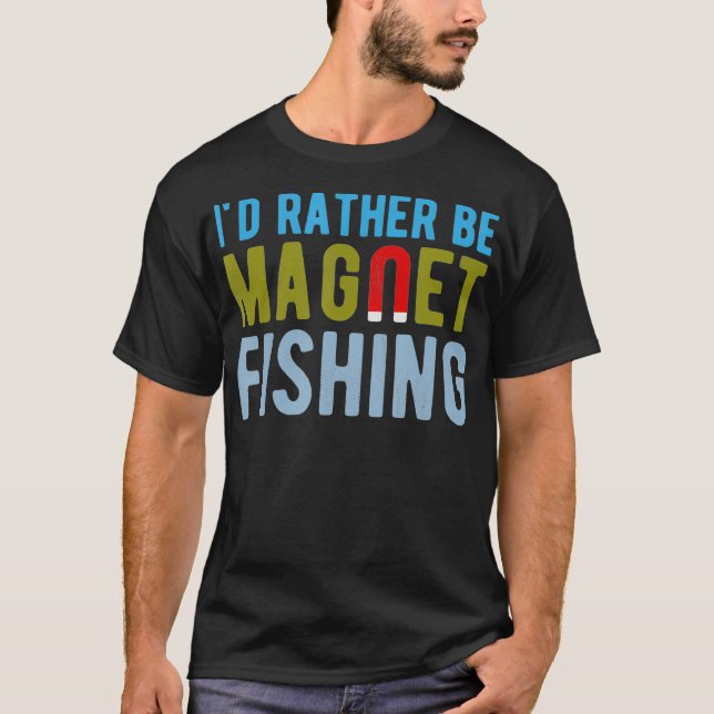 Id Rather Be Magnet Fishing  Funny treasure hunter T-Shirt (Front)