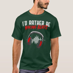 Id Rather Be Making Beats Beat Makers Music Lover T-Shirt
