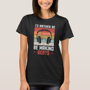 I'd Rather Be Making Beats Beat Makers Music Produ T-Shirt