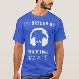 I'd Rather Be Making Beats Music Producer T-Shirt