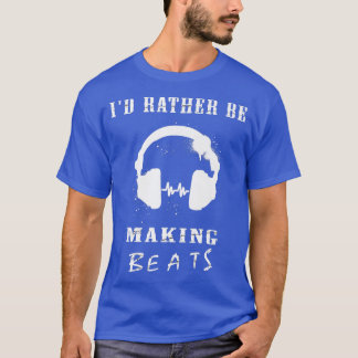 I'd Rather Be Making Beats Music Producer  T-Shirt