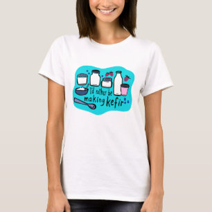 I'D RATHER BE MAKING KEFIR Fun Fermentation  T-Shirt