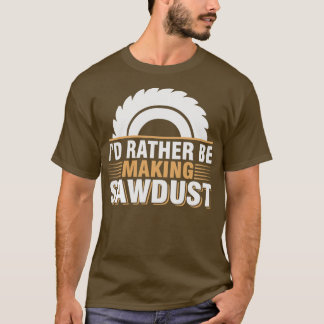 Id Rather Be Making Sawdust Funny Woodworker Carpe T-Shirt