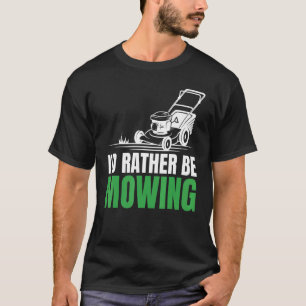 I'd Rather Be Mowing Hilarious For Lawn Gardening T-Shirt