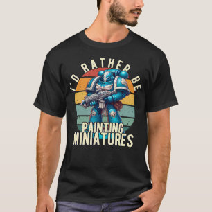 I'D Rather Be Painting Miniatures Table Wargaming  T-Shirt