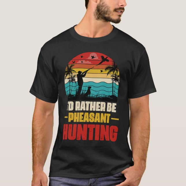 I'd Rather Be Pheasant Hunting  Pheasant Hunter Vi T-Shirt (Front)