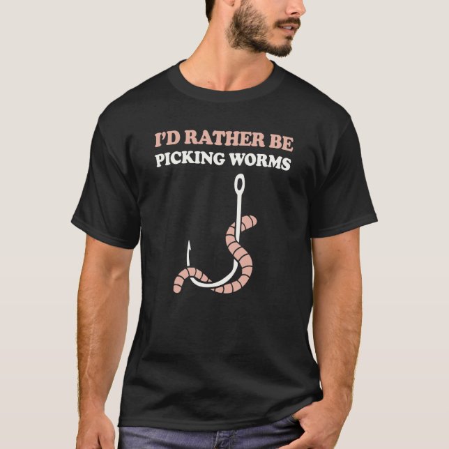 I'd Rather Be Picking Worms Worm On A Hook Fisherm T-Shirt (Front)