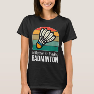 Id Rather Be Playing Badminton - T-Shirt