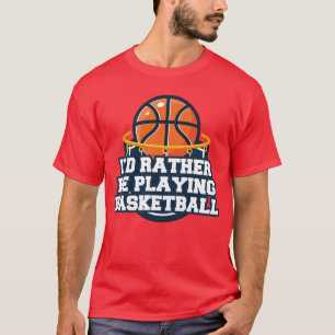 I'd Rather Be Playing Basketball T-Shirt