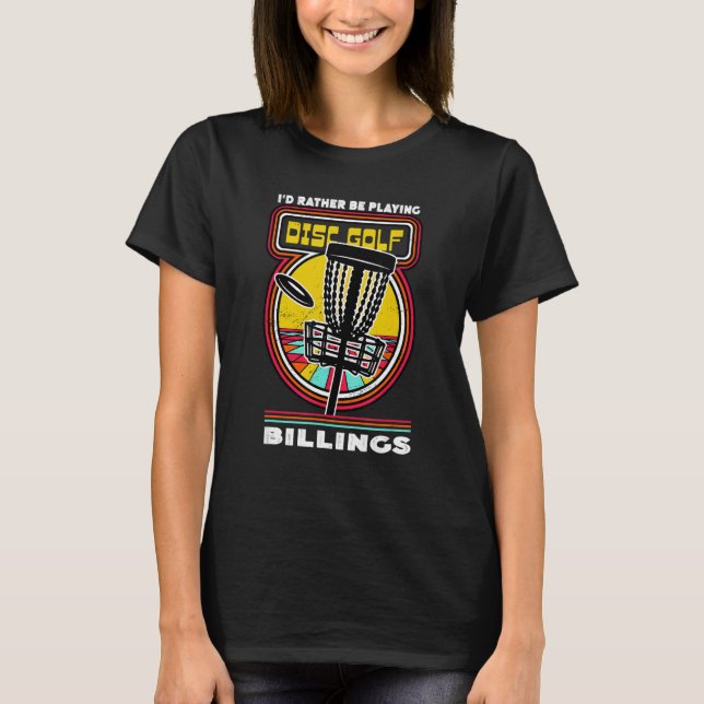 I'd Rather Be Playing Disc Golf in Billings Funny  T-Shirt (Front)
