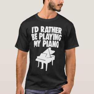 I'd Rather Be Playing Piano Pianist Music T-Shirt