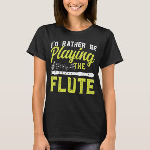 I'd Rather Be Playing The Flute Flutist Flute T-Shirt