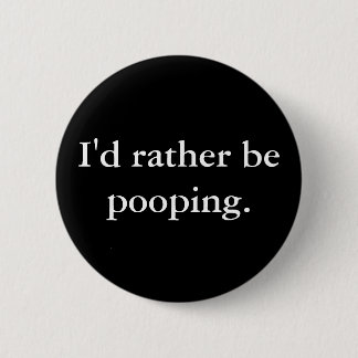 I'd rather be pooping. 2 inch round button