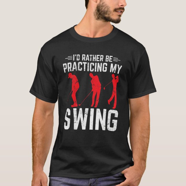 I'd Rather Be Practicing My Swing Golf   Golfing   T-Shirt (Front)