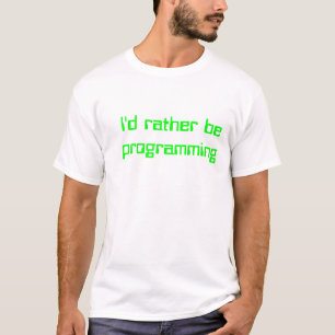 I'd rather be programming T-Shirt