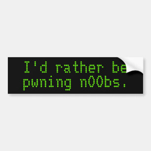I'd rather be pwning n00bs. bumper sticker
