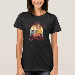 I'd Rather Be Quilting Crocheting Sewing Knitting T-Shirt