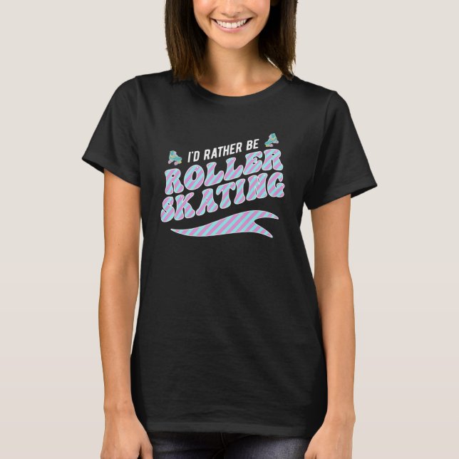 I'd Rather Be Roller Skating Skate Roller Skater T-Shirt (Front)