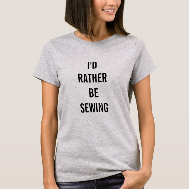 I'd Rather Be Sewing Crafty Girl T Shirt (Front)