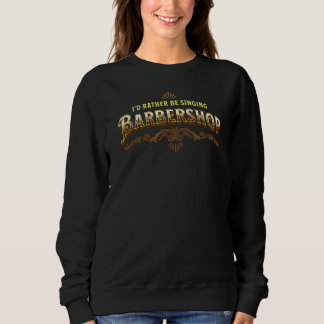 I'd Rather Be Singing Barbershop Quartet Singer Sweatshirt