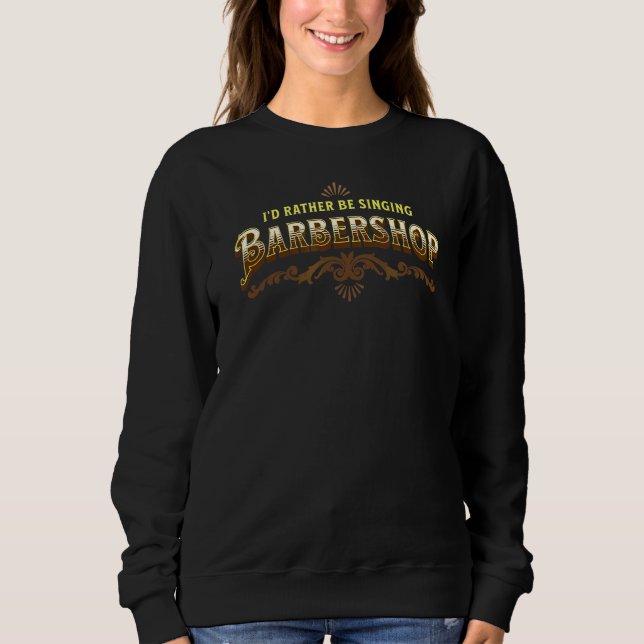 I'd Rather Be Singing Barbershop Quartet Singer Sweatshirt (Front)