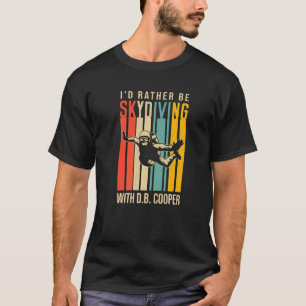 I'd Rather Be Skydiving With D B Cooper T-Shirt
