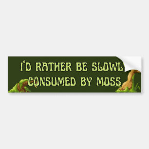 I'd rather be slowly consumed by moss bumper sticker