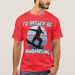 I'd rather be snowboarding in snow with snowboard T-Shirt