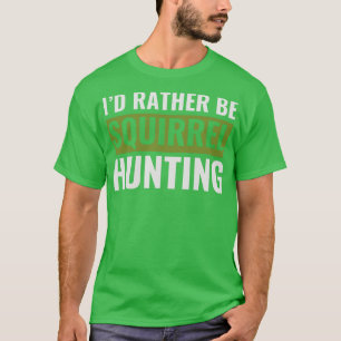 Id Rather Be Squirrel Hunting Funny Squirrel Hunte T-Shirt