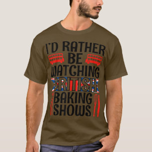 I'd Rather Be Watching British Baking Shows Funny  T-Shirt