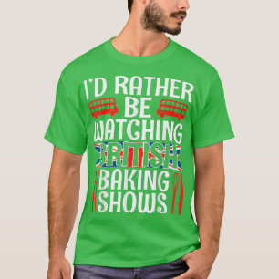 I'd Rather Be Watching British Baking Shows Funny T-Shirt