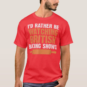 I'd Rather Be Watching British Baking Shows Quote  T-Shirt