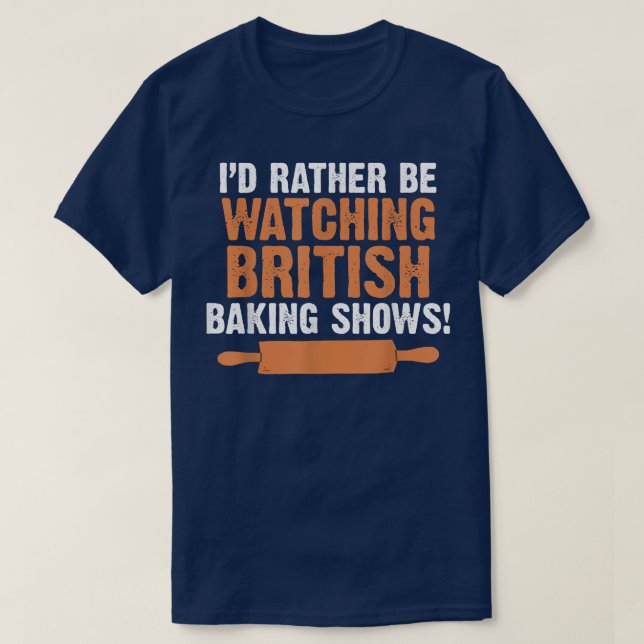 I'd Rather Be Watching British Baking Shows Quote  T-Shirt (Design Front)