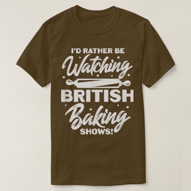I'd Rather Be Watching British Baking Shows  T-Shirt (Design Front)