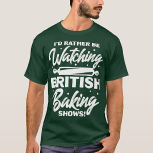 I'd Rather Be Watching British Baking Shows T-Shirt