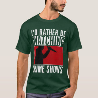 Id Rather Be Watching Crime Shows Murder Show Ser T-Shirt