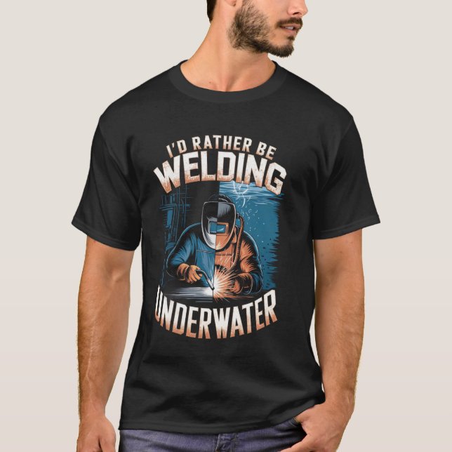I'd Rather Be Welding Underwater Welder T-Shirt (Front)
