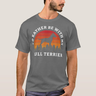Id Rather Be With My Bull Terrier Terrier Dog Bull T-Shirt
