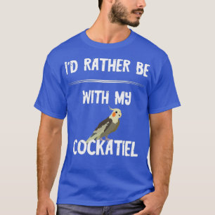Id Rather Be With My Cockatiel Parrot Bird Owner T-Shirt
