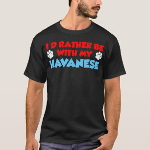 I'd Rather Be With My Havanese T-Shirt