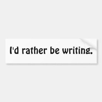 I'd rather be writing. bumper sticker