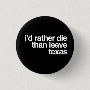 I'd Rather Die Than Leave Texas 1 Inch Round Button