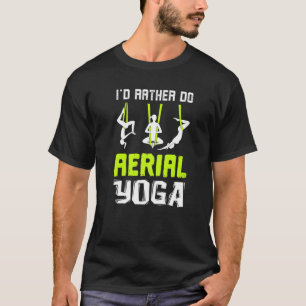 I'd Rather Do Aerial Yoga Dance Aerial Silks Dance T-Shirt