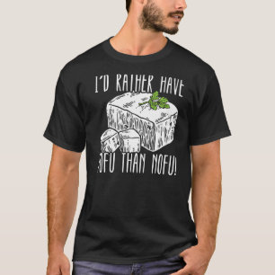 I'd Rather Have Tofu Than Nofu Foodie Bean Curd To T-Shirt