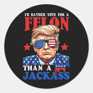I'd Rather Vote For A Felon Than A Jack Trump 2024 Classic Round Sticker