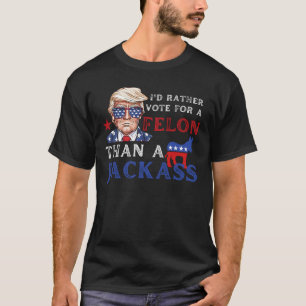 I'd Rather Vote For A Felon Than A Jackass Trump T-Shirt